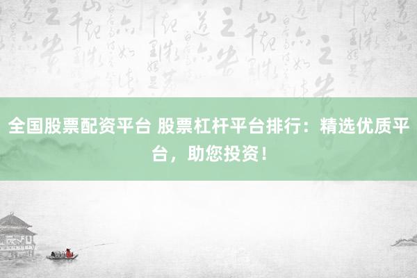 全国股票配资平台 股票杠杆平台排行：精选优质平台，助您投资！