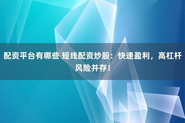 配资平台有哪些 短线配资炒股：快速盈利，高杠杆风险并存！
