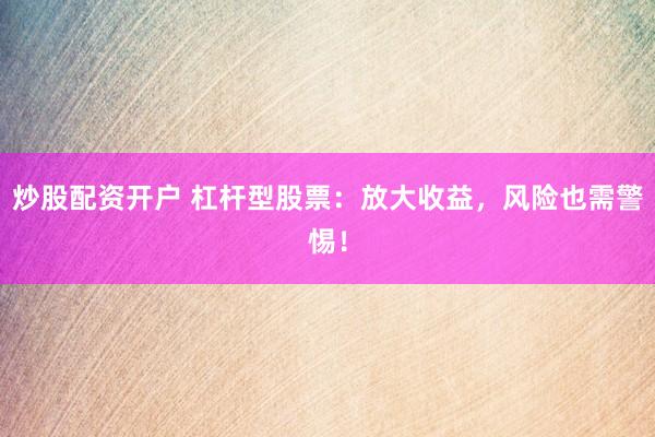 炒股配资开户 杠杆型股票：放大收益，风险也需警惕！