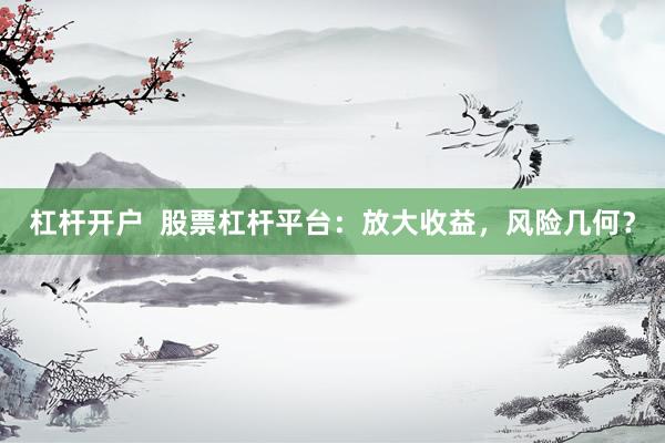 杠杆开户  股票杠杆平台：放大收益，风险几何？